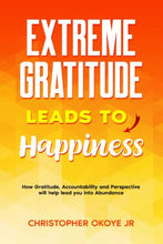 Load image into Gallery viewer, Extreme Gratitude leads to Happiness: How Gratitude, Accountability and Perspective will help lead you into Abundance BKS
