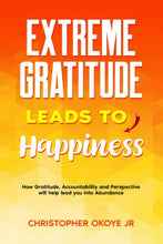 Load image into Gallery viewer, Extreme Gratitude leads to Happiness: How Gratitude, Accountability and Perspective will help lead you into Abundance BKS