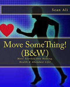 Move SomeThing! (B&W): Move YourSelf into Healing, Health & Abundant Life! (Science of Healing Series) BKS Author