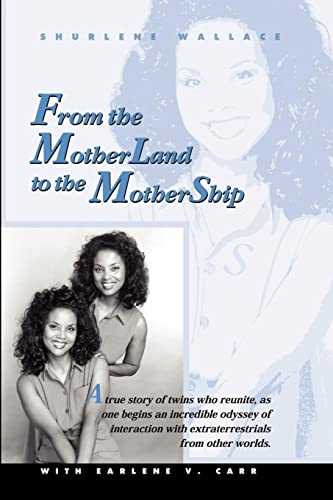 From the Motherland to the Mothership: A True Story of Twins Who Reunite, as One Begins an Incredible Odyssey of Interaction with Extraterrestrials from Other Worlds