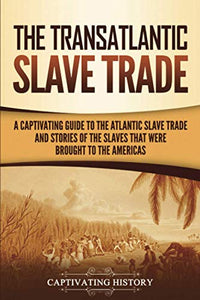 The Transatlantic Slave Trade: A Captivating Guide to the Atlantic Slave Trade and Stories of the Slaves That Were Brought to the Americas (History of Slavery) BKS